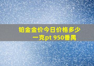 铂金金价今日价格多少一克pt 950番禺